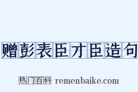 赠彭表臣才臣造句是什么意思的图片